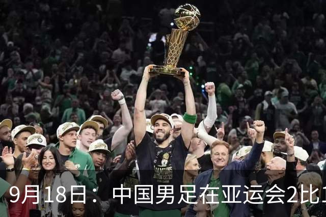 9月18日：中国男足在亚运会2比1逆转朝鲜！朝鲜队输给了两个来自中超的“老骨头”