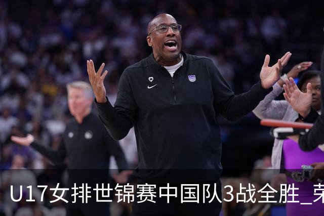 U17女排世锦赛中国队3战全胜 荣膺小组第一进16强